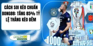 Cách Soi Kèo Chuẩn Bong88: Tăng 85% Tỷ Lệ Thắng Kèo Đêm