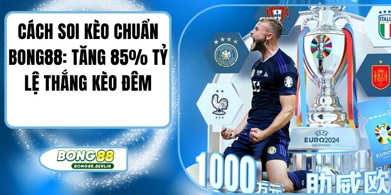 Cách Soi Kèo Chuẩn Bong88: Tăng 85% Tỷ Lệ Thắng Kèo Đêm