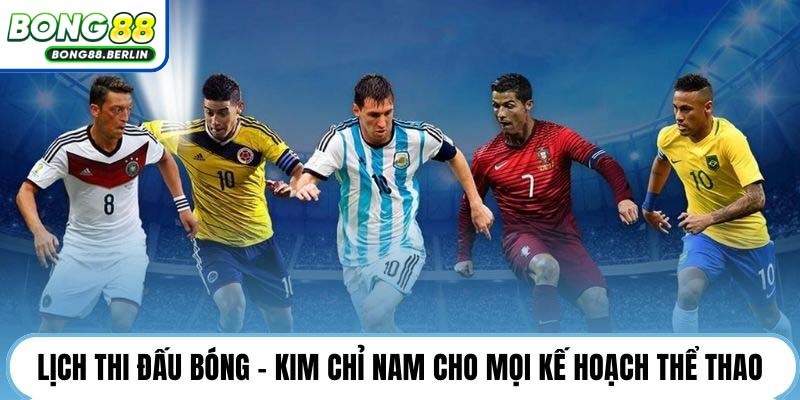 Lịch thi đấu bóng - Kim chỉ nam cho mọi kế hoạch thể thao.