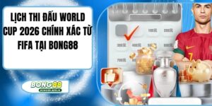 Lịch Thi Đấu World Cup 2026 Chính Xác Từ FIFA Tại Bong88