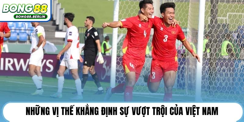 Những vị thế khẳng định sự vượt trội của Việt Nam