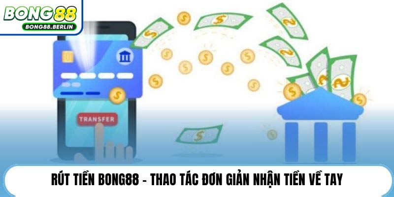 Rút tiền Bong88 - Thao tác đơn giản nhận tiền về tay.
