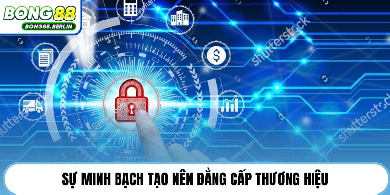 Sự minh bạch tạo nên đẳng cấp thương hiệu.